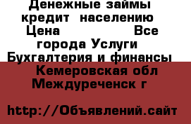 Денежные займы (кредит) населению › Цена ­ 1 500 000 - Все города Услуги » Бухгалтерия и финансы   . Кемеровская обл.,Междуреченск г.